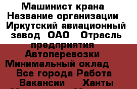 Машинист крана › Название организации ­ Иркутский авиационный завод, ОАО › Отрасль предприятия ­ Автоперевозки › Минимальный оклад ­ 1 - Все города Работа » Вакансии   . Ханты-Мансийский,Мегион г.